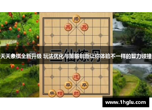 天天象棋全新升级 玩法优化与策略创新让你体验不一样的智力碰撞